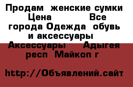 Продам  женские сумки › Цена ­ 1 000 - Все города Одежда, обувь и аксессуары » Аксессуары   . Адыгея респ.,Майкоп г.